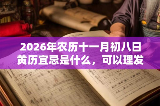 2026年农历十一月初八日黄历宜忌是什么，可以理发吗？