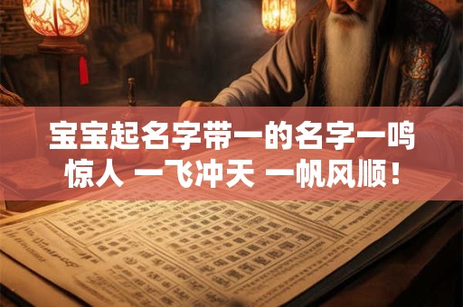 宝宝起名字带一的名字一鸣惊人 一飞冲天 一帆风顺！