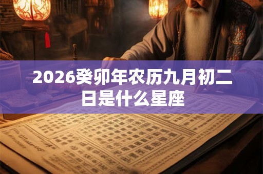 2026癸卯年农历九月初二日是什么星座