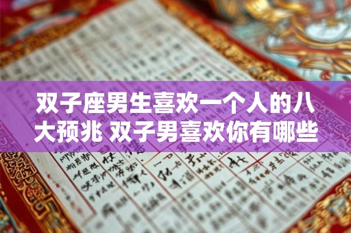 双子座男生喜欢一个人的八大预兆 双子男喜欢你有哪些表现 双子座男生喜欢一个人的八大预兆 双子男喜欢你有哪些表现