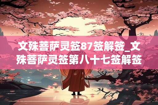 文殊菩萨灵签87签解签_文殊菩萨灵签第八十七签解签