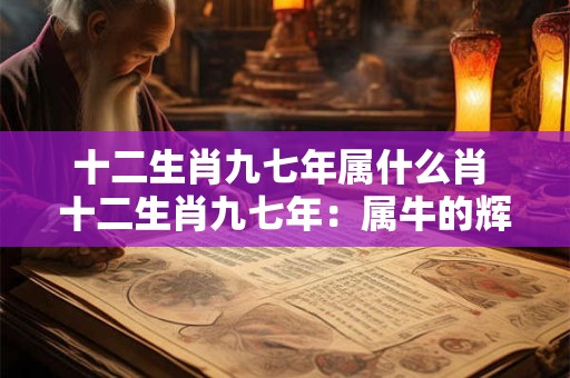 十二生肖九七年属什么肖 十二生肖九七年：属牛的辉煌岁月
