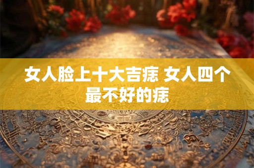 女人脸上十大吉痣 女人四个最不好的痣