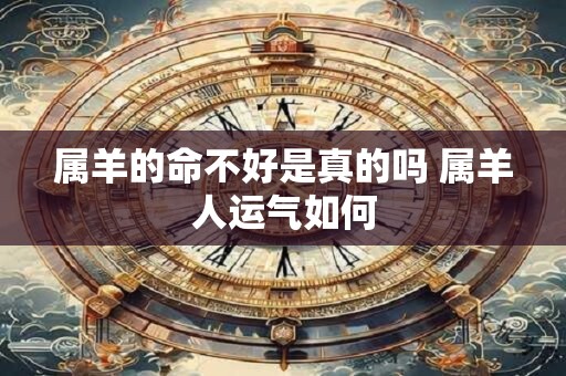 属羊的命不好是真的吗 属羊人运气如何