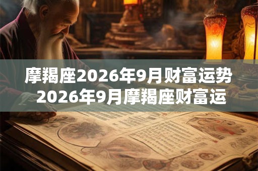 摩羯座2026年9月财富运势 2026年9月摩羯座财富运程详解