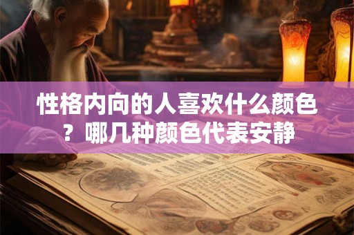 性格内向的人喜欢什么颜色？哪几种颜色代表安静