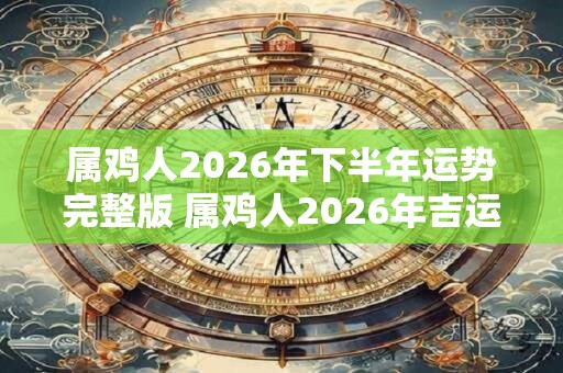 属鸡人2026年下半年运势完整版 属鸡人2026年吉运详解！