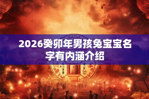 2026癸卯年男孩兔宝宝名字有内涵介绍