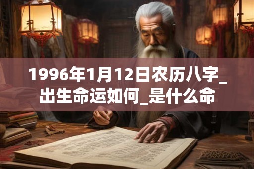 1996年1月12日农历八字_出生命运如何_是什么命