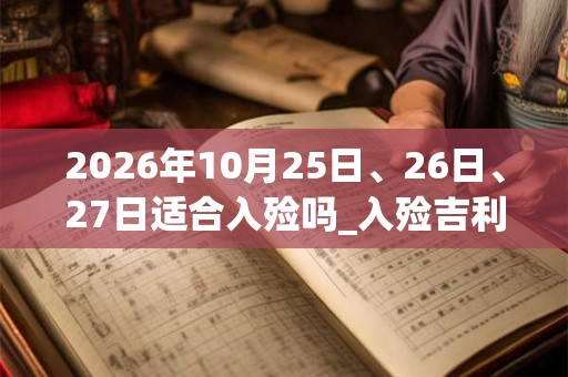 2026年10月25日、26日、27日适合入殓吗_入殓吉利吗