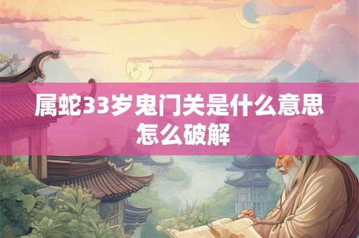 属蛇33岁鬼门关是什么意思 怎么破解