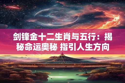剑锋金十二生肖与五行：揭秘命运奥秘 指引人生方向