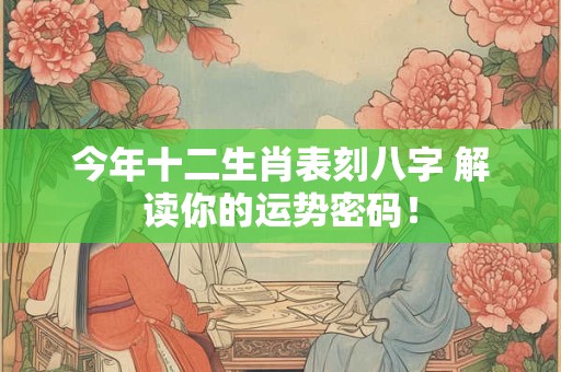 今年十二生肖表刻八字 解读你的运势密码！