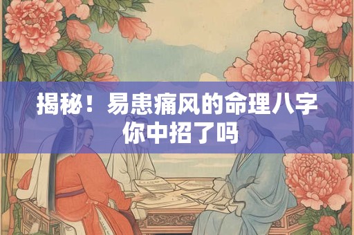 揭秘！易患痛风的命理八字 你中招了吗