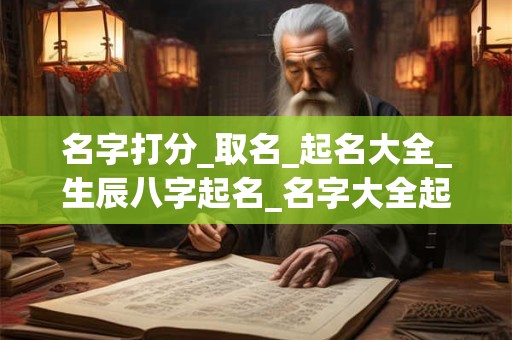 名字打分_取名_起名大全_生辰八字起名_名字大全起名网