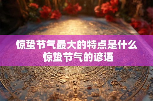 惊蛰节气最大的特点是什么 惊蛰节气的谚语