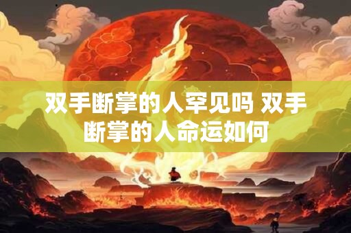 双手断掌的人罕见吗 双手断掌的人命运如何