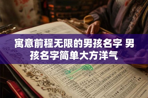 寓意前程无限的男孩名字 男孩名字简单大方洋气