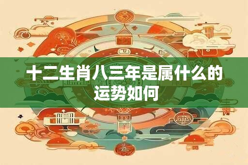 十二生肖八三年是属什么的 运势如何