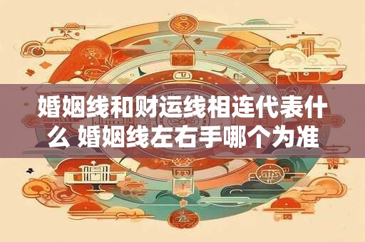 婚姻线和财运线相连代表什么 婚姻线左右手哪个为准