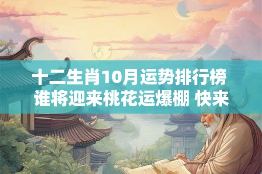 十二生肖10月运势排行榜 谁将迎来桃花运爆棚 快来看！