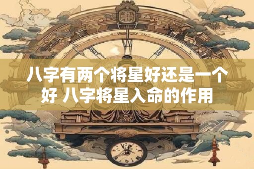 八字有两个将星好还是一个好 八字将星入命的作用