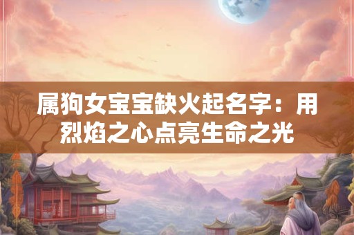 属狗女宝宝缺火起名字：用烈焰之心点亮生命之光