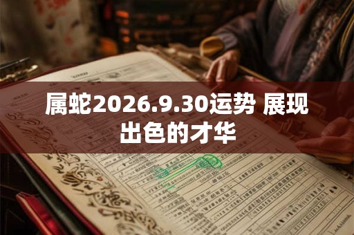 属蛇2026.9.30运势 展现出色的才华