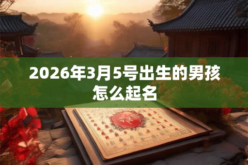 2026年3月5号出生的男孩怎么起名