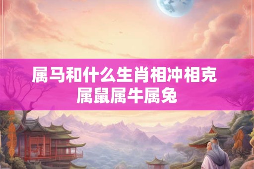 属马和什么生肖相冲相克 属鼠属牛属兔