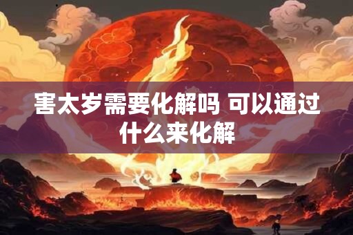 害太岁需要化解吗 可以通过什么来化解