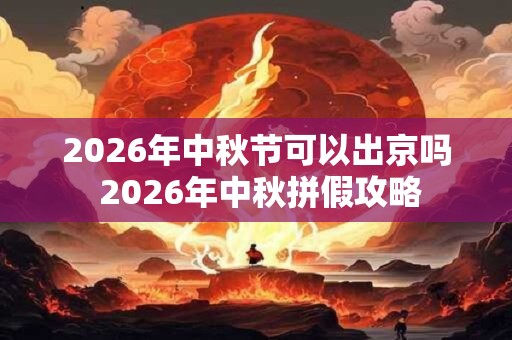 2026年中秋节可以出京吗 2026年中秋拼假攻略