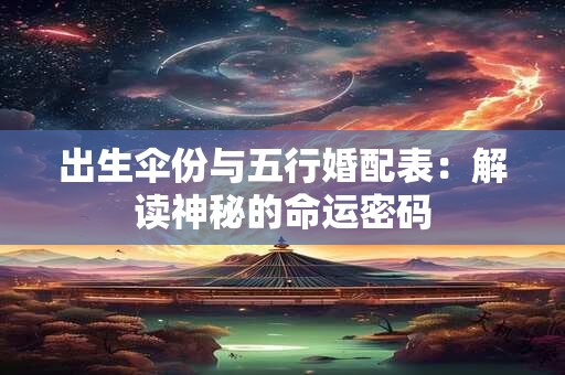出生伞份与五行婚配表：解读神秘的命运密码