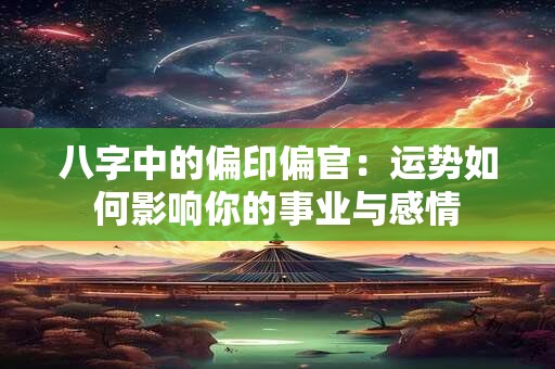 八字中的偏印偏官：运势如何影响你的事业与感情