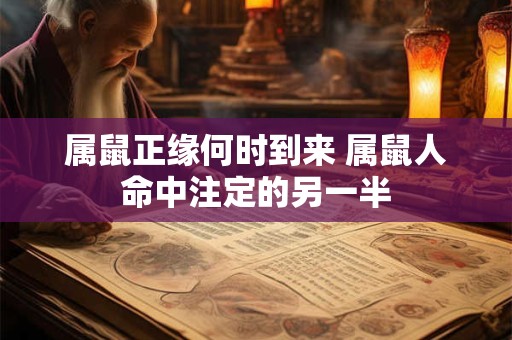 属鼠正缘何时到来 属鼠人命中注定的另一半