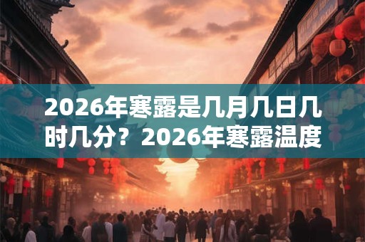 2026年寒露是几月几日几时几分？2026年寒露温度大约是多少度？