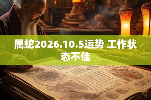 属蛇2026.10.5运势 工作状态不佳