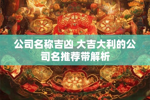 公司名称吉凶 大吉大利的公司名推荐带解析