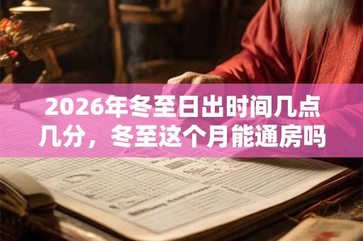 2026年冬至日出时间几点几分，冬至这个月能通房吗？