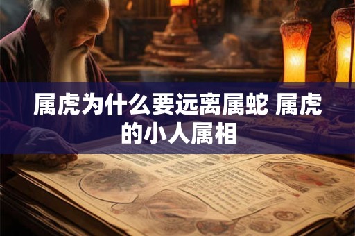 属虎为什么要远离属蛇 属虎的小人属相