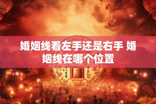 婚姻线看左手还是右手 婚姻线在哪个位置 婚姻线看左手还是右手 婚姻线在哪个位置