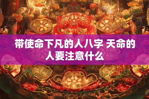带使命下凡的人八字 天命的人要注意什么