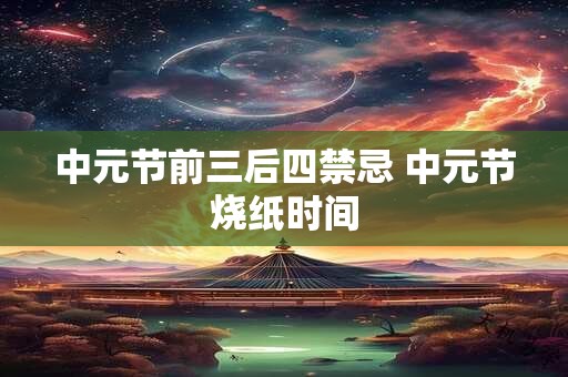中元节前三后四禁忌 中元节烧纸时间