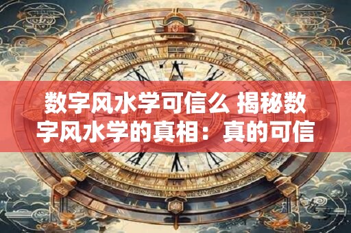 数字风水学可信么 揭秘数字风水学的真相：真的可信吗