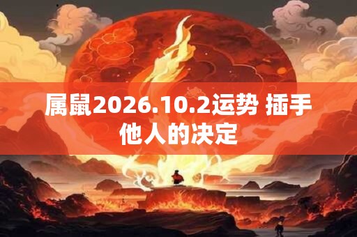 属鼠2026.10.2运势 插手他人的决定