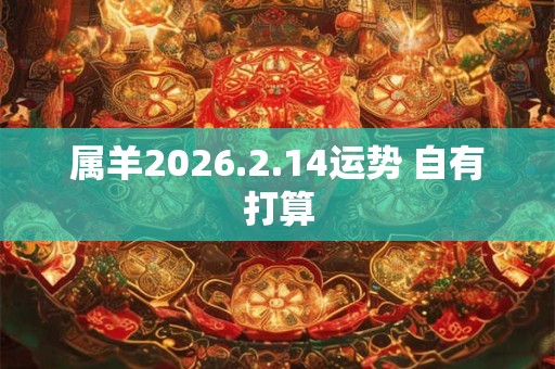 属羊2026.2.14运势 自有打算