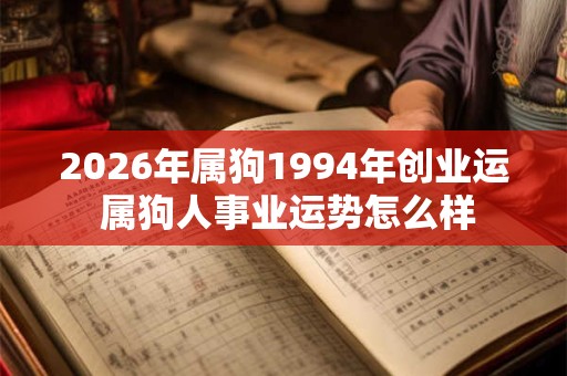2026年属狗1994年创业运 属狗人事业运势怎么样