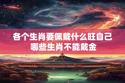 各个生肖要佩戴什么旺自己 哪些生肖不能戴金