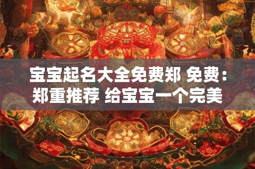 宝宝起名大全免费郑 免费：郑重推荐 给宝宝一个完美的名字