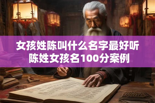 女孩姓陈叫什么名字最好听 陈姓女孩名100分案例